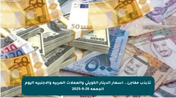 تذبذب مفاجئ.. أسعار الدينار الكويتي والعملات العربية والأجنبية اليوم الجمعة 26-9-2025
